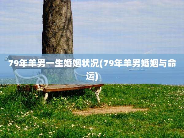 79年羊男一生婚姻状况(79年羊男婚姻与命运)