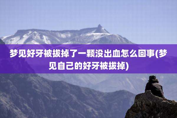 梦见好牙被拔掉了一颗没出血怎么回事(梦见自己的好牙被拔掉)