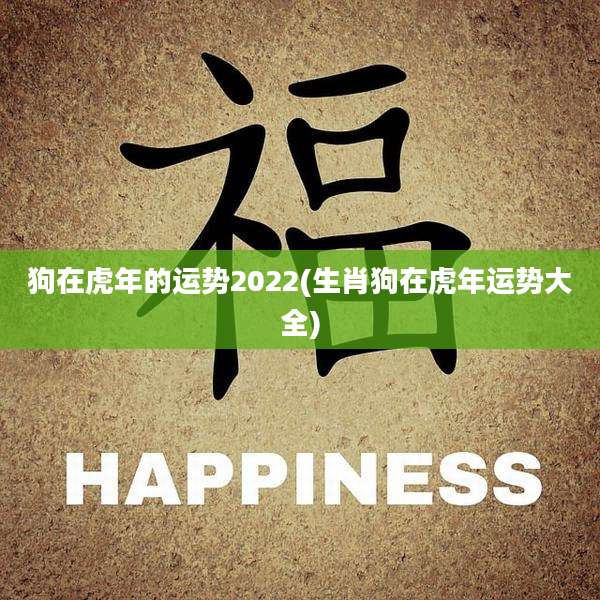 狗在虎年的运势2022(生肖狗在虎年运势大全)