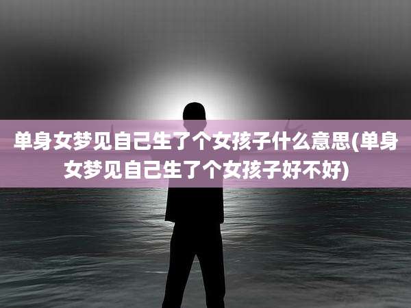 单身女梦见自己生了个女孩子什么意思(单身女梦见自己生了个女孩子好不好)