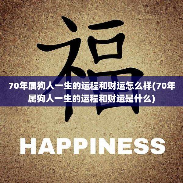 70年属狗人一生的运程和财运怎么样(70年属狗人一生的运程和财运是什么)