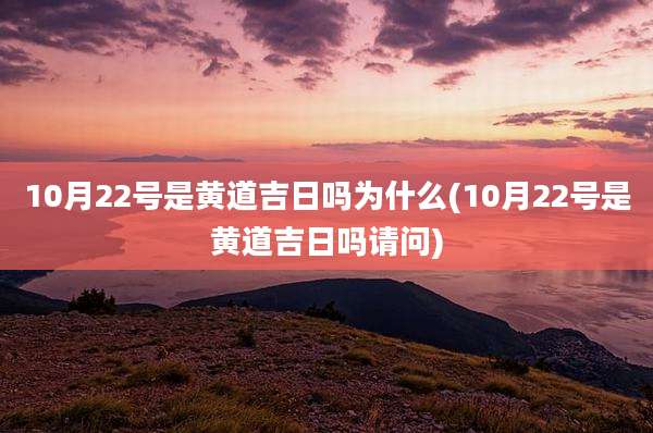 10月22号是黄道吉日吗为什么(10月22号是黄道吉日吗请问)