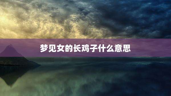 梦见女的长鸡子什么意思