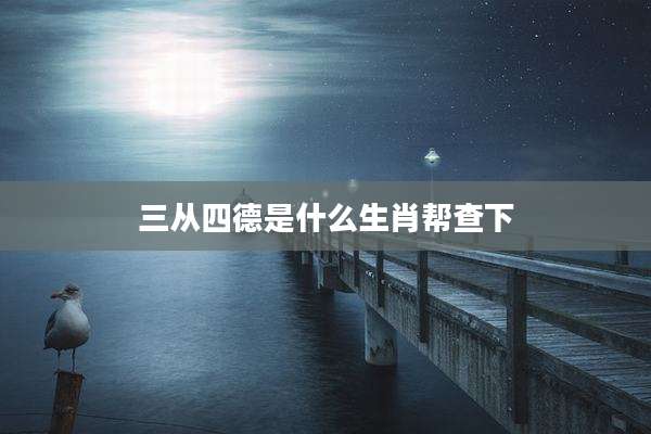 三从四德是什么生肖帮查下
