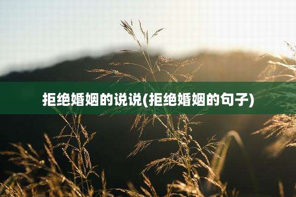 拒绝婚姻的说说(拒绝婚姻的句子)