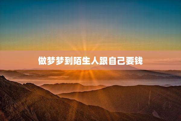 做梦梦到陌生人跟自己要钱