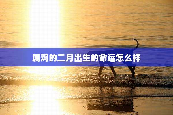 属鸡的二月出生的命运怎么样