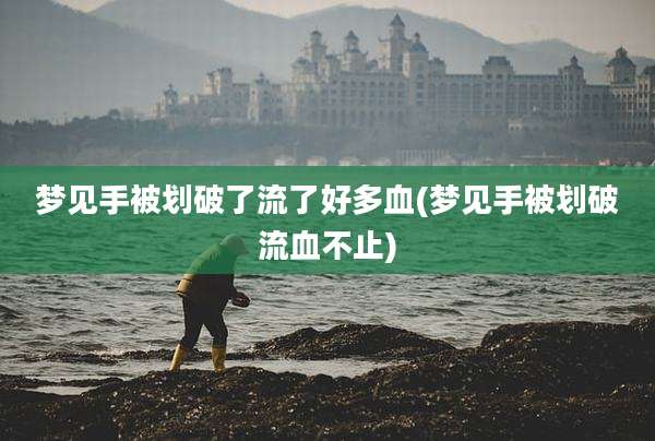 梦见手被划破了流了好多血(梦见手被划破流血不止)