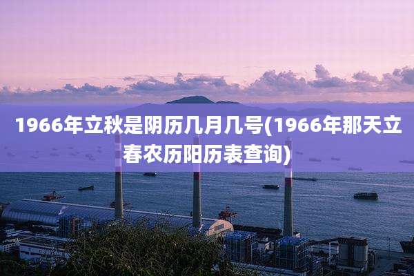 1966年立秋是阴历几月几号(1966年那天立春农历阳历表查询)