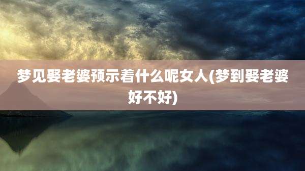 梦见娶老婆预示着什么呢女人(梦到娶老婆好不好)