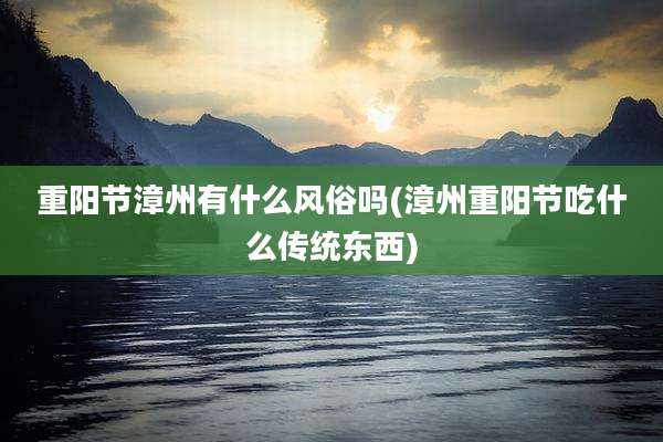 重阳节漳州有什么风俗吗(漳州重阳节吃什么传统东西)