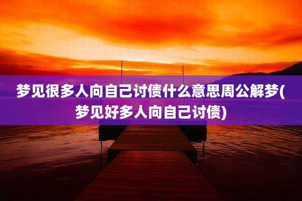 梦见很多人向自己讨债什么意思周公解梦(梦见好多人向自己讨债)