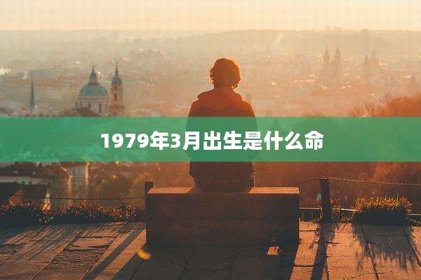1979年3月出生是什么命