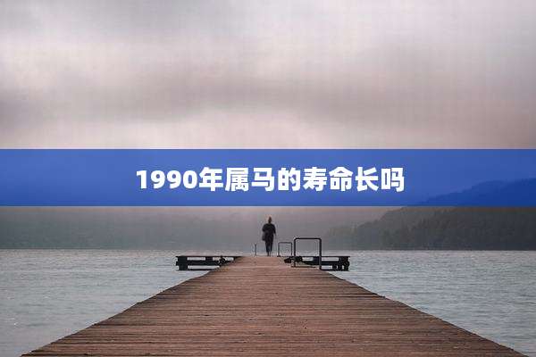 1990年属马的寿命长吗