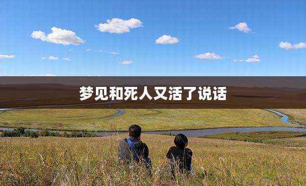 梦见和死人又活了说话