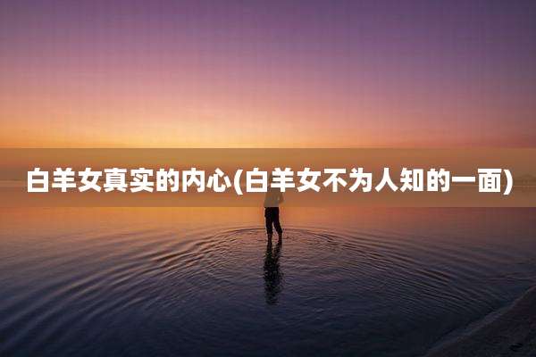 白羊女真实的内心(白羊女不为人知的一面)