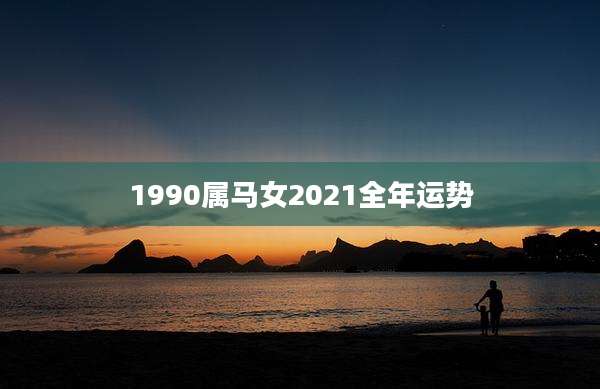 1990属马女2021全年运势
