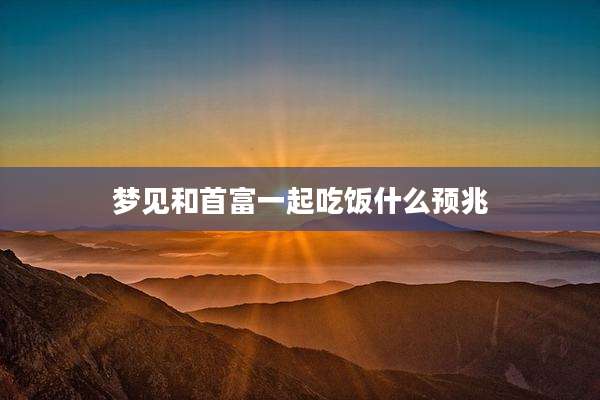 梦见和首富一起吃饭什么预兆