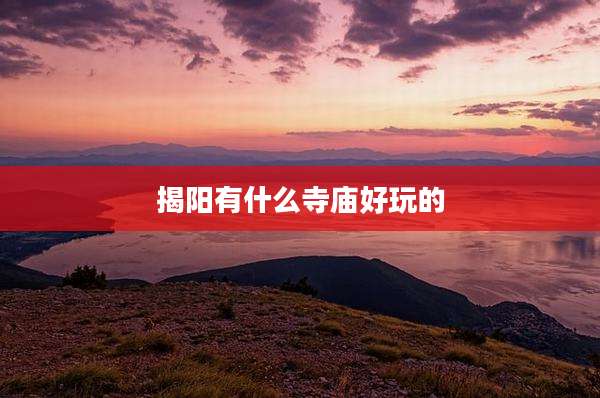 揭阳有什么寺庙好玩的