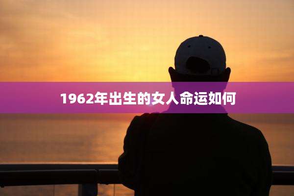 1962年出生的女人命运如何
