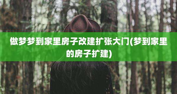 做梦梦到家里房子改建扩张大门(梦到家里的房子扩建)