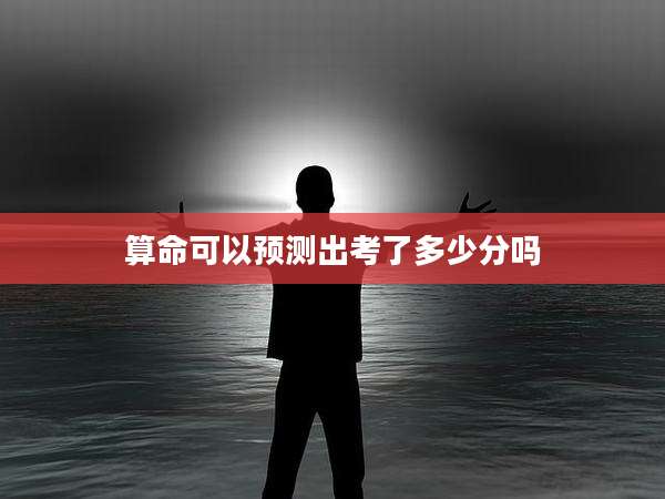 算命可以预测出考了多少分吗
