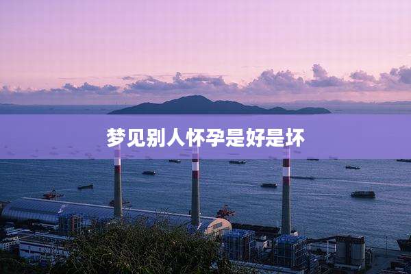 梦见别人怀孕是好是坏