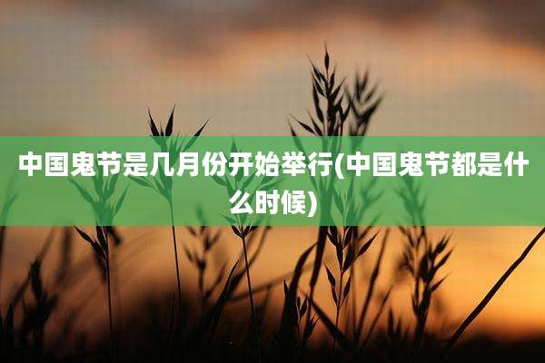 中国鬼节是几月份开始举行(中国鬼节都是什么时候)