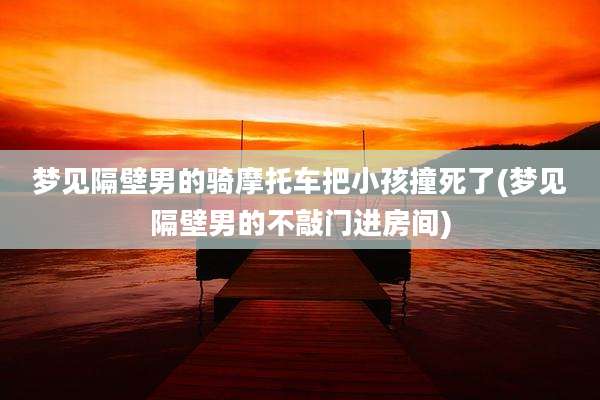 梦见隔壁男的骑摩托车把小孩撞死了(梦见隔壁男的不敲门进房间)