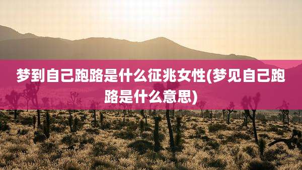 梦到自己跑路是什么征兆女性(梦见自己跑路是什么意思)