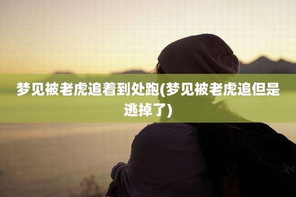 梦见被老虎追着到处跑(梦见被老虎追但是逃掉了)