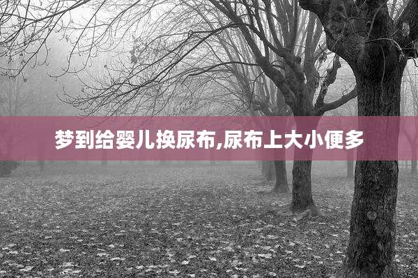 梦到给婴儿换尿布,尿布上大小便多
