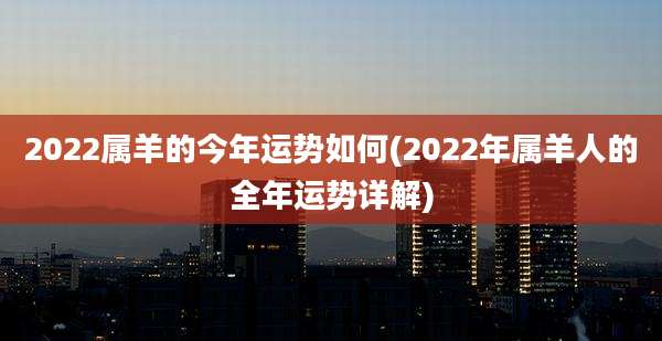 2022属羊的今年运势如何(2022年属羊人的全年运势详解)