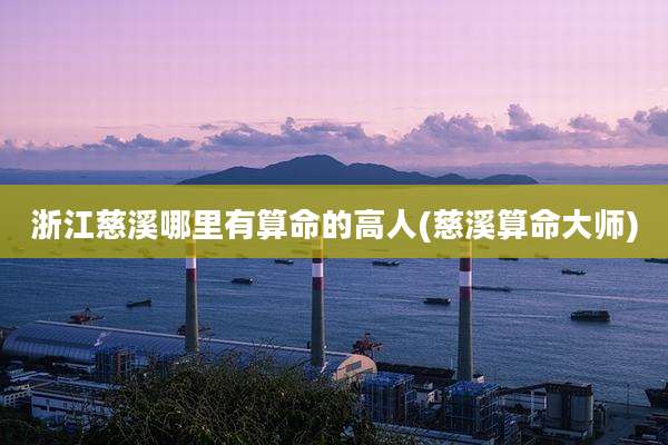 浙江慈溪哪里有算命的高人(慈溪算命大师)
