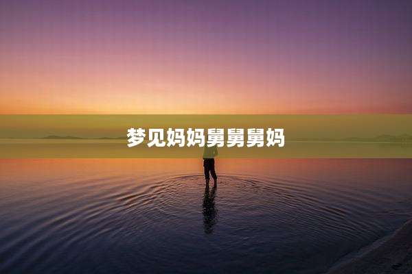梦见妈妈舅舅舅妈