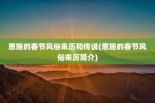 恩施的春节风俗来历和传说(恩施的春节风俗来历简介)