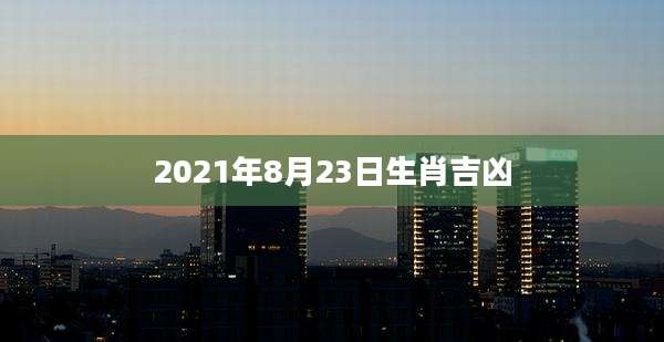 2021年8月23日生肖吉凶
