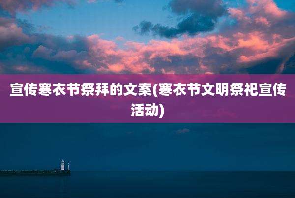 宣传寒衣节祭拜的文案(寒衣节文明祭祀宣传活动)