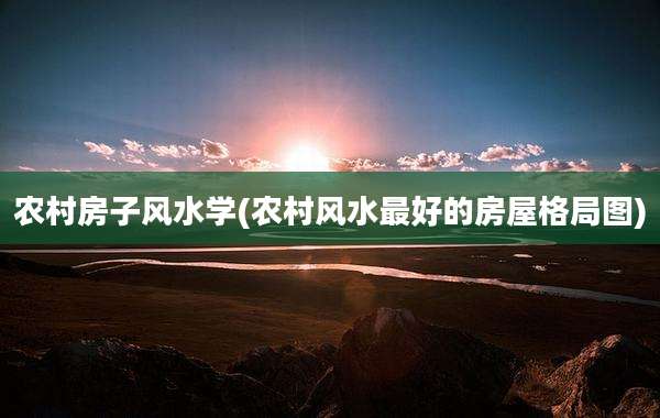 农村房子风水学(农村风水最好的房屋格局图)