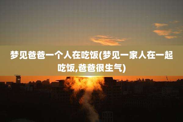 梦见爸爸一个人在吃饭(梦见一家人在一起吃饭,爸爸很生气)