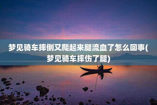 梦见骑车摔倒又爬起来腿流血了怎么回事(梦见骑车摔伤了腿)