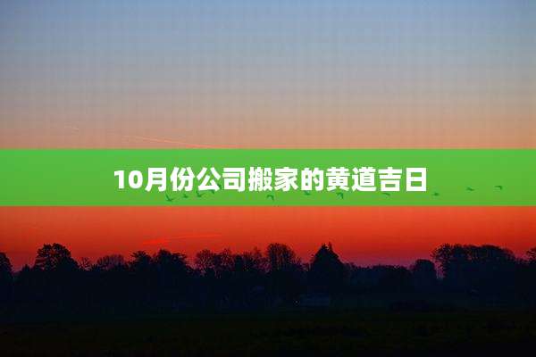 10月份公司搬家的黄道吉日