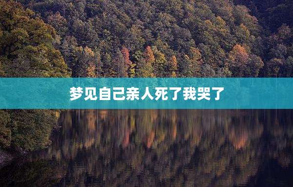 梦见自己亲人死了我哭了