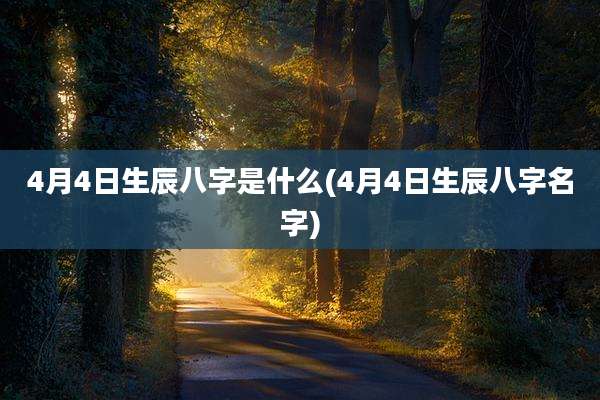 4月4日生辰八字是什么(4月4日生辰八字名字)