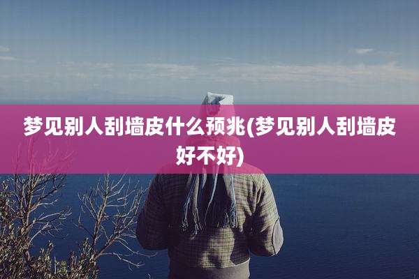 梦见别人刮墙皮什么预兆(梦见别人刮墙皮好不好)