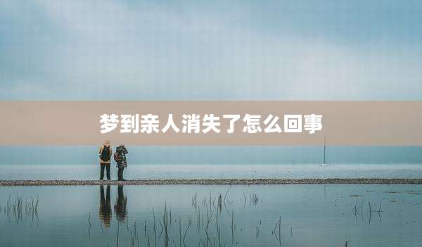 梦到亲人消失了怎么回事