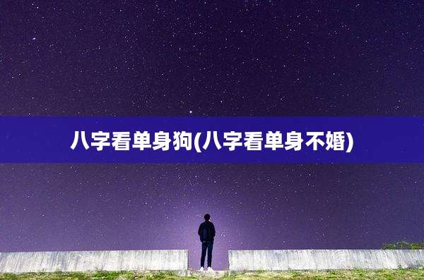 八字看单身狗(八字看单身不婚)