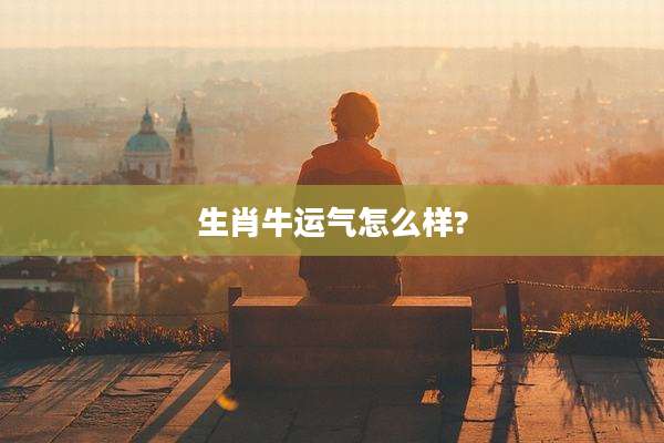 生肖牛运气怎么样?
