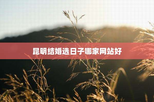 昆明结婚选日子哪家网站好