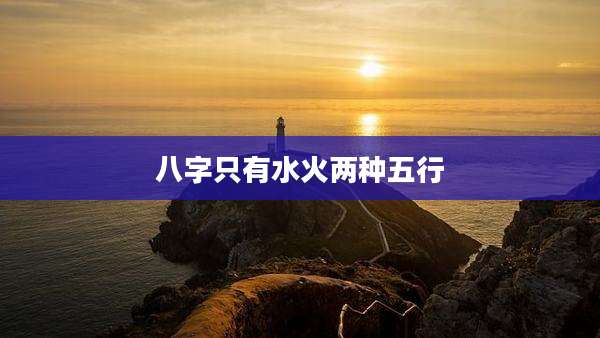 八字只有水火两种五行